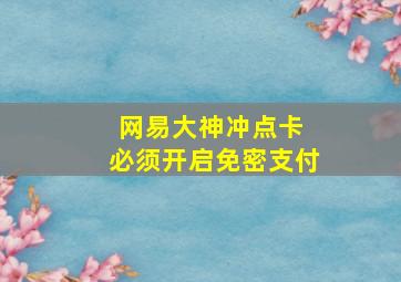 网易大神冲点卡 必须开启免密支付